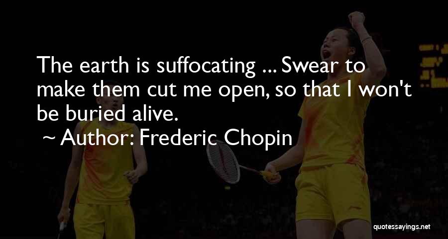 Frederic Chopin Quotes: The Earth Is Suffocating ... Swear To Make Them Cut Me Open, So That I Won't Be Buried Alive.