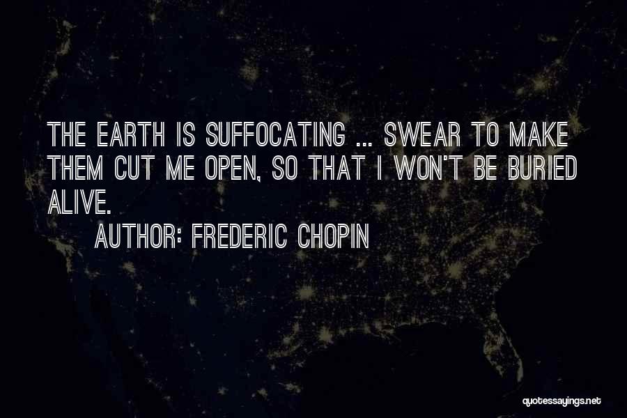 Frederic Chopin Quotes: The Earth Is Suffocating ... Swear To Make Them Cut Me Open, So That I Won't Be Buried Alive.