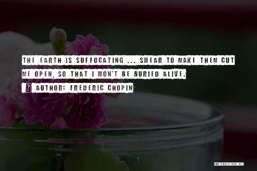 Frederic Chopin Quotes: The Earth Is Suffocating ... Swear To Make Them Cut Me Open, So That I Won't Be Buried Alive.