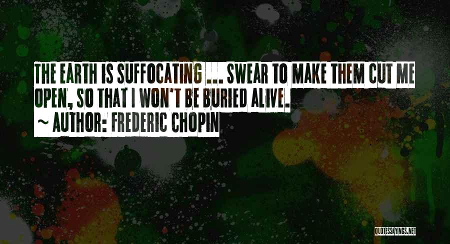 Frederic Chopin Quotes: The Earth Is Suffocating ... Swear To Make Them Cut Me Open, So That I Won't Be Buried Alive.