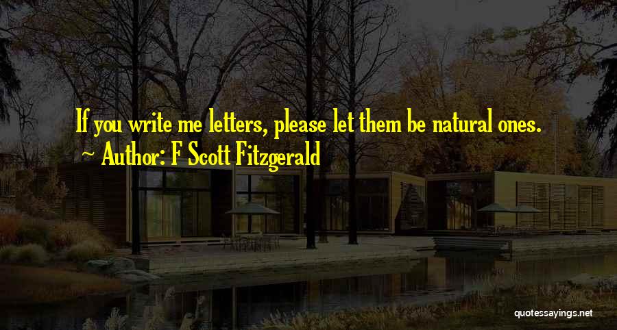 F Scott Fitzgerald Quotes: If You Write Me Letters, Please Let Them Be Natural Ones.