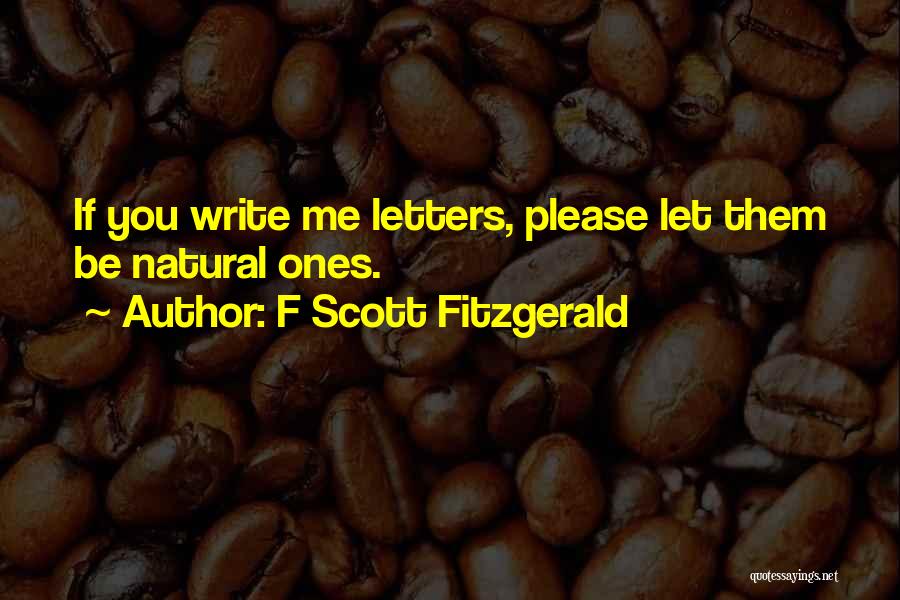 F Scott Fitzgerald Quotes: If You Write Me Letters, Please Let Them Be Natural Ones.