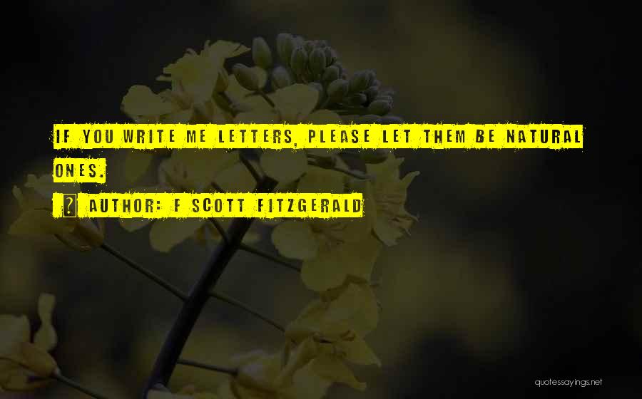 F Scott Fitzgerald Quotes: If You Write Me Letters, Please Let Them Be Natural Ones.