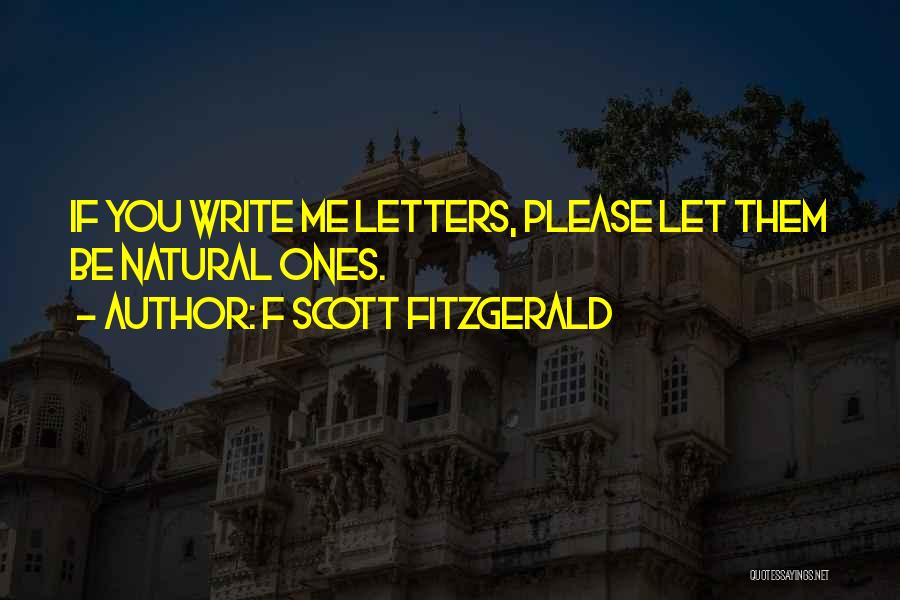 F Scott Fitzgerald Quotes: If You Write Me Letters, Please Let Them Be Natural Ones.