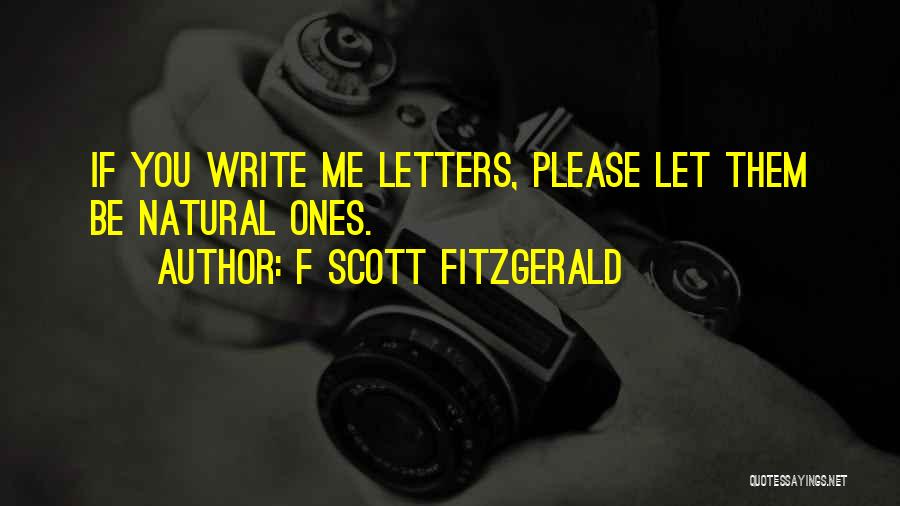 F Scott Fitzgerald Quotes: If You Write Me Letters, Please Let Them Be Natural Ones.