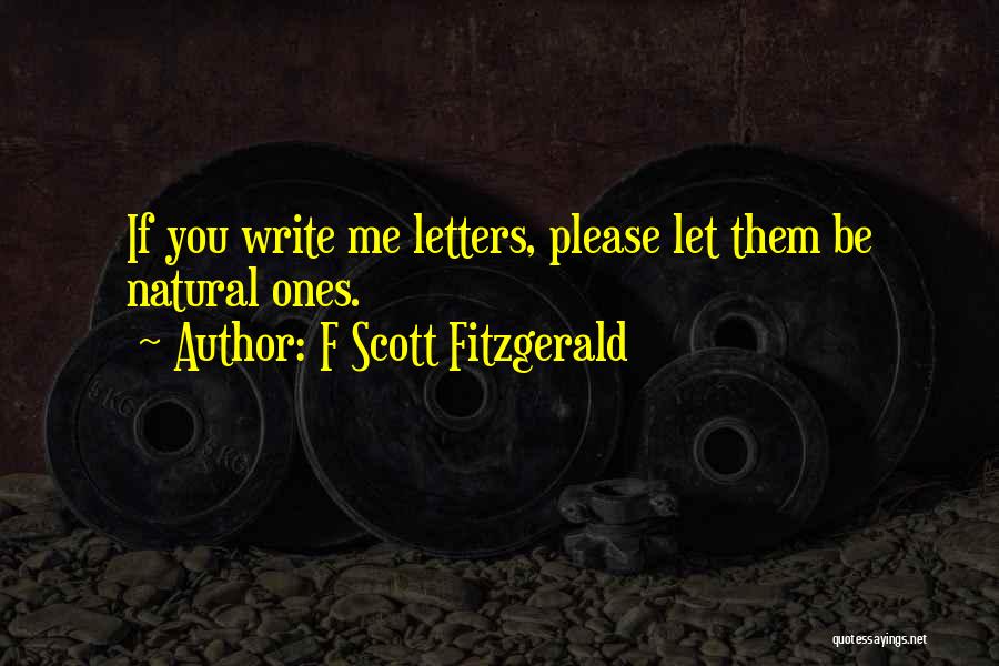 F Scott Fitzgerald Quotes: If You Write Me Letters, Please Let Them Be Natural Ones.