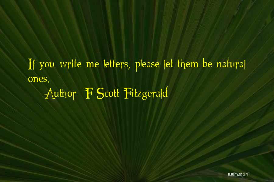 F Scott Fitzgerald Quotes: If You Write Me Letters, Please Let Them Be Natural Ones.