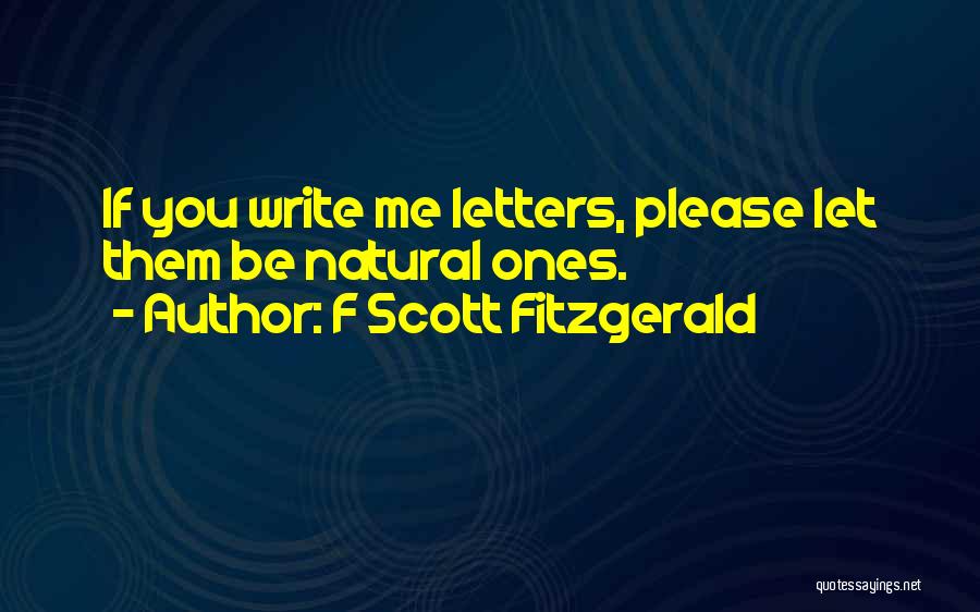 F Scott Fitzgerald Quotes: If You Write Me Letters, Please Let Them Be Natural Ones.