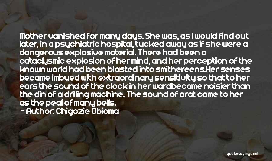 Chigozie Obioma Quotes: Mother Vanished For Many Days. She Was, As I Would Find Out Later, In A Psychiatric Hospital, Tucked Away As