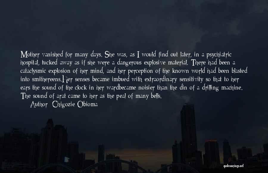 Chigozie Obioma Quotes: Mother Vanished For Many Days. She Was, As I Would Find Out Later, In A Psychiatric Hospital, Tucked Away As