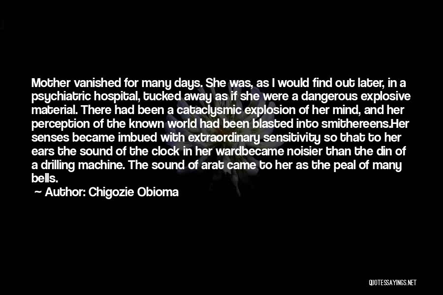 Chigozie Obioma Quotes: Mother Vanished For Many Days. She Was, As I Would Find Out Later, In A Psychiatric Hospital, Tucked Away As