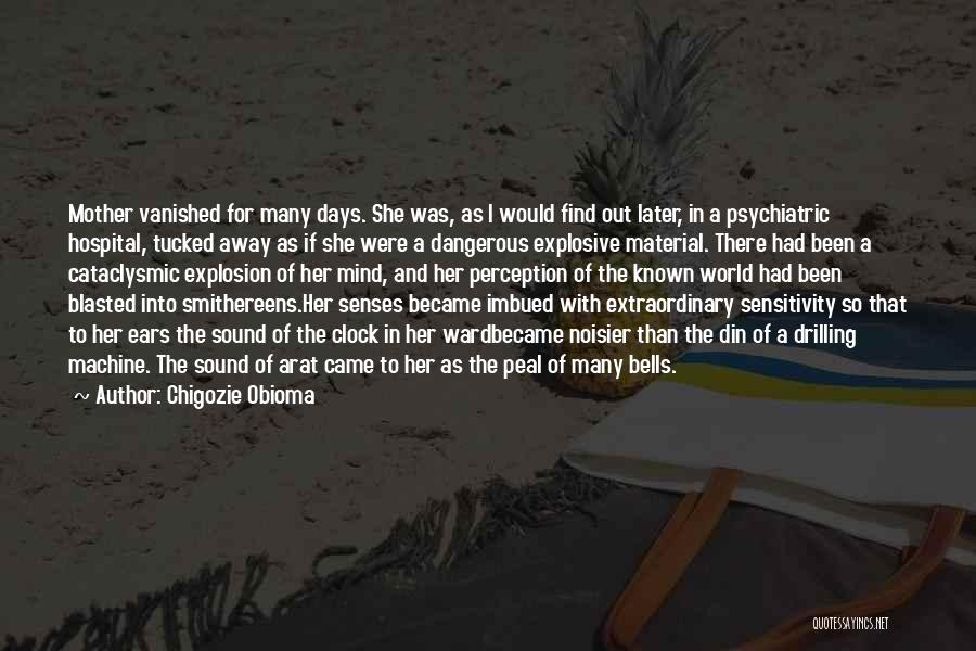 Chigozie Obioma Quotes: Mother Vanished For Many Days. She Was, As I Would Find Out Later, In A Psychiatric Hospital, Tucked Away As