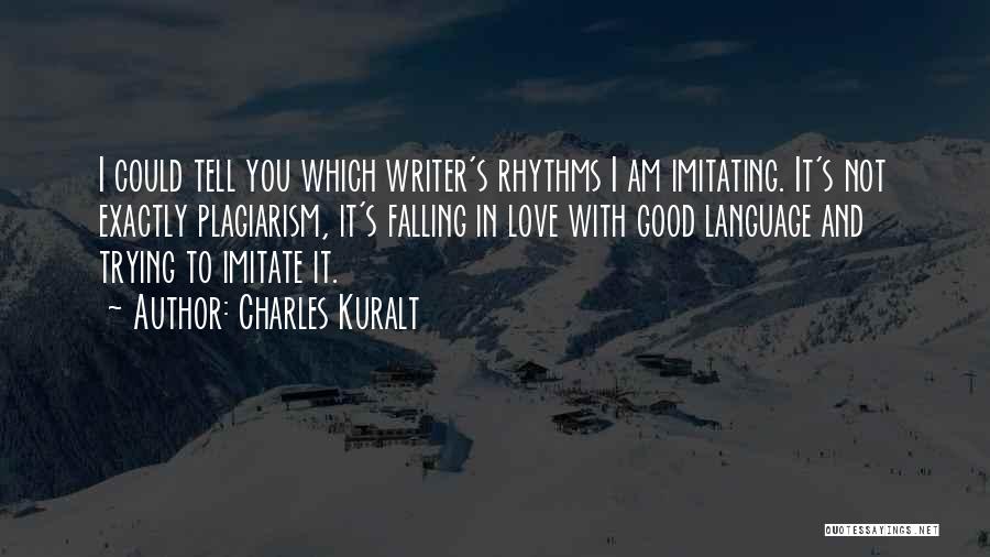 Charles Kuralt Quotes: I Could Tell You Which Writer's Rhythms I Am Imitating. It's Not Exactly Plagiarism, It's Falling In Love With Good