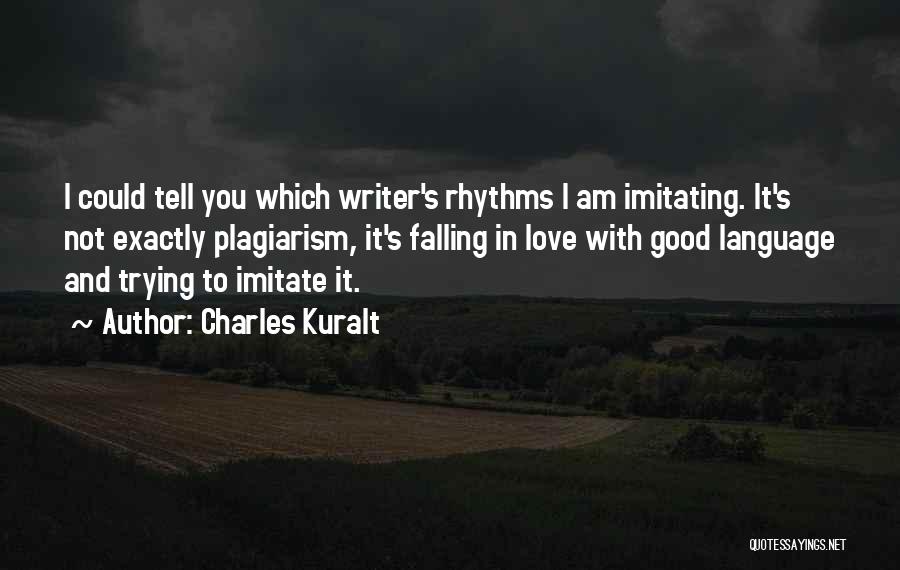 Charles Kuralt Quotes: I Could Tell You Which Writer's Rhythms I Am Imitating. It's Not Exactly Plagiarism, It's Falling In Love With Good