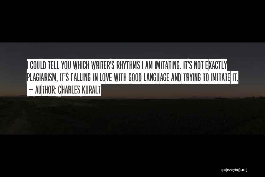 Charles Kuralt Quotes: I Could Tell You Which Writer's Rhythms I Am Imitating. It's Not Exactly Plagiarism, It's Falling In Love With Good