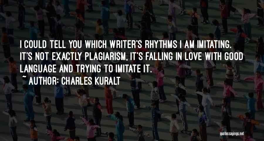 Charles Kuralt Quotes: I Could Tell You Which Writer's Rhythms I Am Imitating. It's Not Exactly Plagiarism, It's Falling In Love With Good