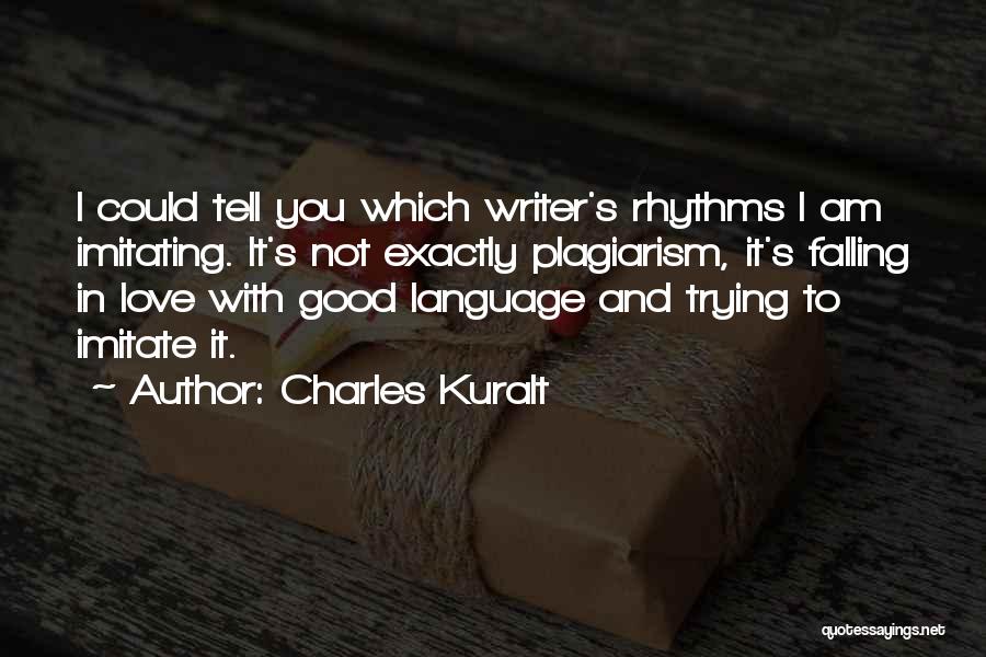 Charles Kuralt Quotes: I Could Tell You Which Writer's Rhythms I Am Imitating. It's Not Exactly Plagiarism, It's Falling In Love With Good