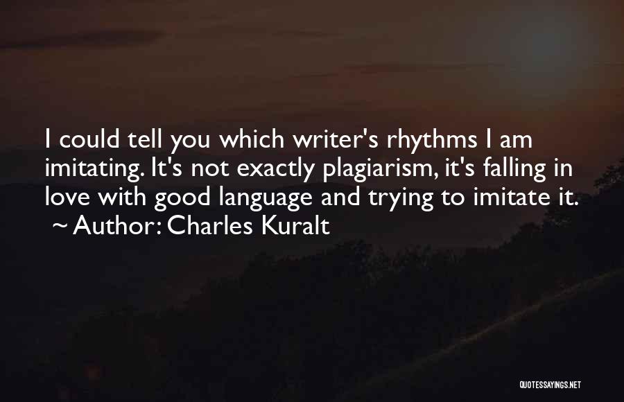 Charles Kuralt Quotes: I Could Tell You Which Writer's Rhythms I Am Imitating. It's Not Exactly Plagiarism, It's Falling In Love With Good