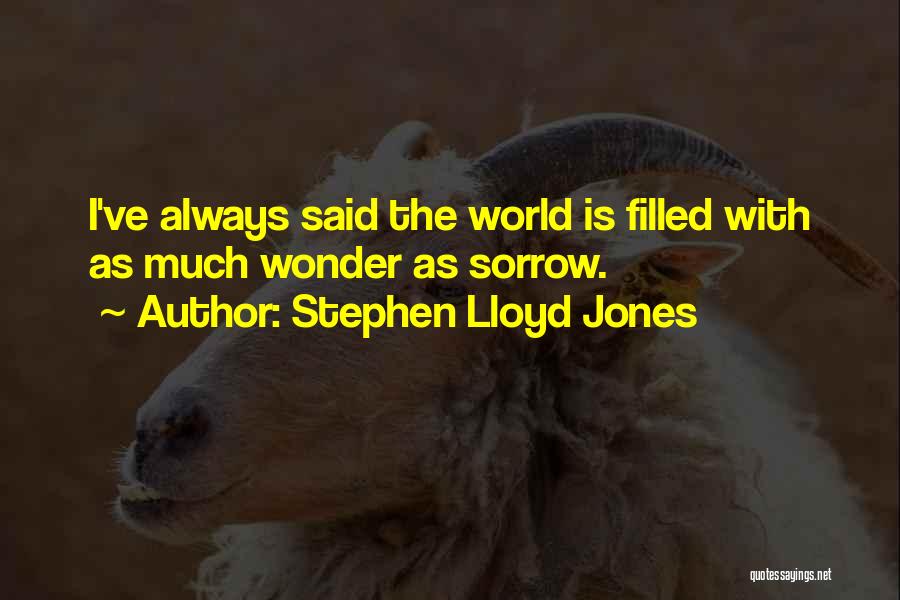 Stephen Lloyd Jones Quotes: I've Always Said The World Is Filled With As Much Wonder As Sorrow.