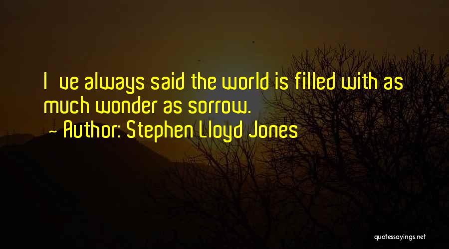 Stephen Lloyd Jones Quotes: I've Always Said The World Is Filled With As Much Wonder As Sorrow.