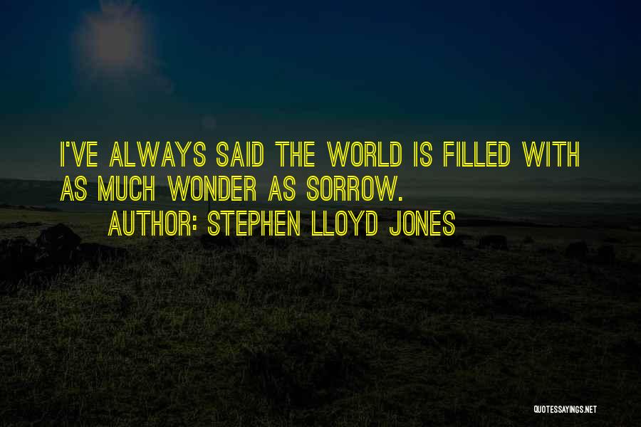 Stephen Lloyd Jones Quotes: I've Always Said The World Is Filled With As Much Wonder As Sorrow.