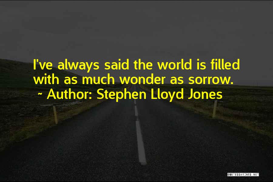 Stephen Lloyd Jones Quotes: I've Always Said The World Is Filled With As Much Wonder As Sorrow.