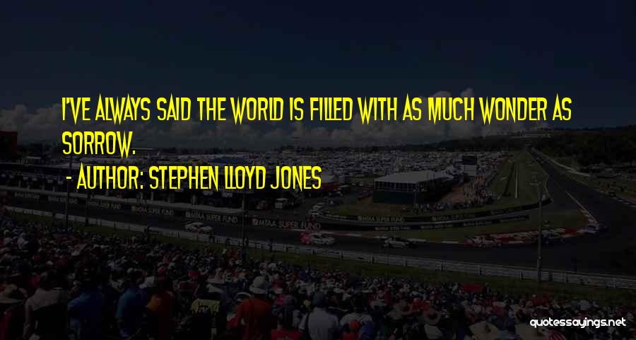 Stephen Lloyd Jones Quotes: I've Always Said The World Is Filled With As Much Wonder As Sorrow.
