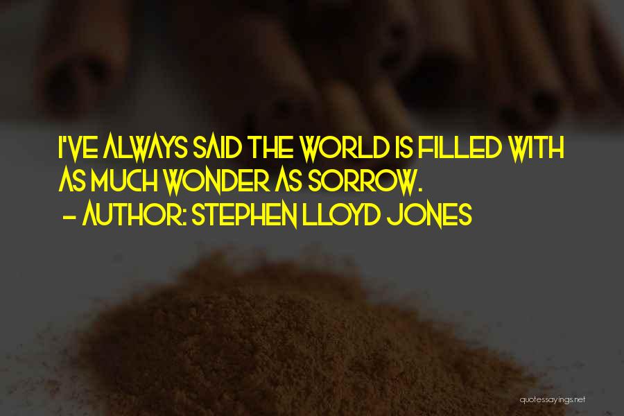 Stephen Lloyd Jones Quotes: I've Always Said The World Is Filled With As Much Wonder As Sorrow.