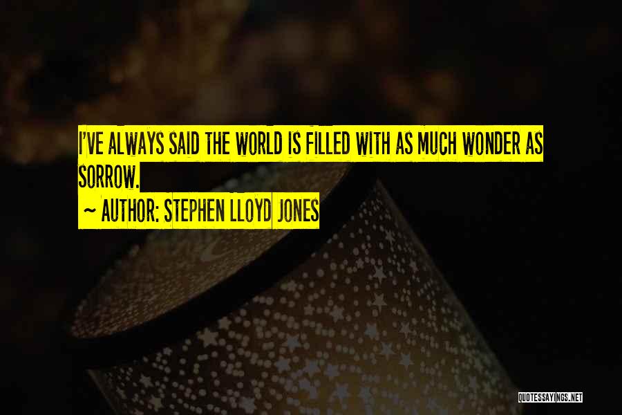 Stephen Lloyd Jones Quotes: I've Always Said The World Is Filled With As Much Wonder As Sorrow.