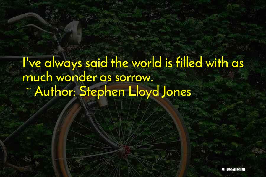 Stephen Lloyd Jones Quotes: I've Always Said The World Is Filled With As Much Wonder As Sorrow.