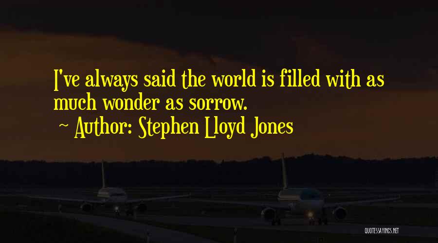 Stephen Lloyd Jones Quotes: I've Always Said The World Is Filled With As Much Wonder As Sorrow.