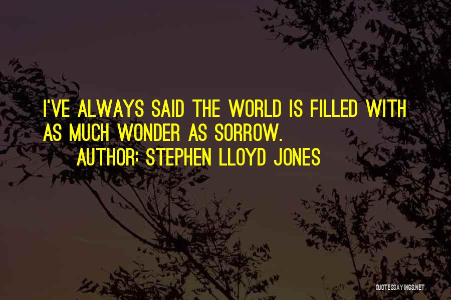 Stephen Lloyd Jones Quotes: I've Always Said The World Is Filled With As Much Wonder As Sorrow.