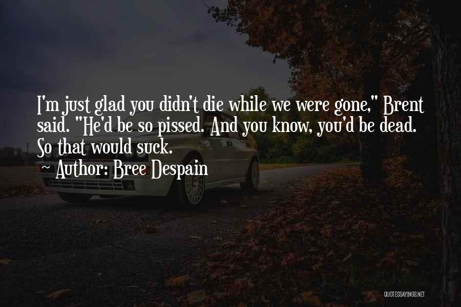 Bree Despain Quotes: I'm Just Glad You Didn't Die While We Were Gone, Brent Said. He'd Be So Pissed. And You Know, You'd
