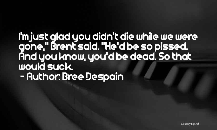 Bree Despain Quotes: I'm Just Glad You Didn't Die While We Were Gone, Brent Said. He'd Be So Pissed. And You Know, You'd