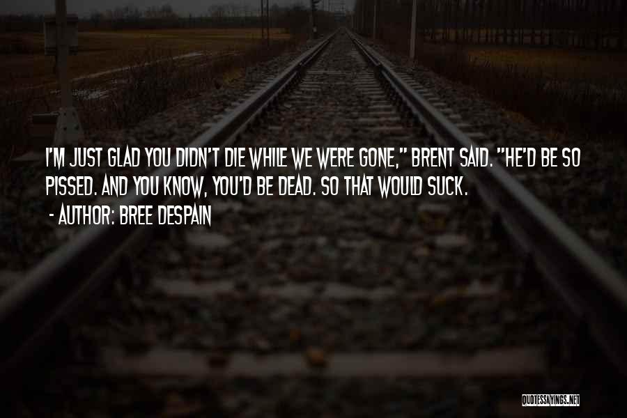 Bree Despain Quotes: I'm Just Glad You Didn't Die While We Were Gone, Brent Said. He'd Be So Pissed. And You Know, You'd
