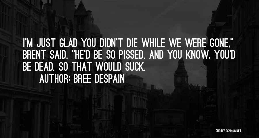 Bree Despain Quotes: I'm Just Glad You Didn't Die While We Were Gone, Brent Said. He'd Be So Pissed. And You Know, You'd