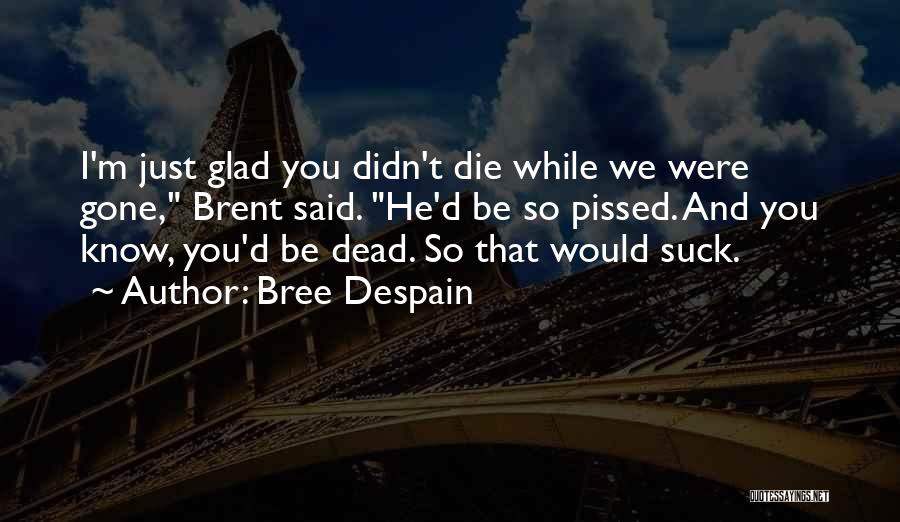 Bree Despain Quotes: I'm Just Glad You Didn't Die While We Were Gone, Brent Said. He'd Be So Pissed. And You Know, You'd