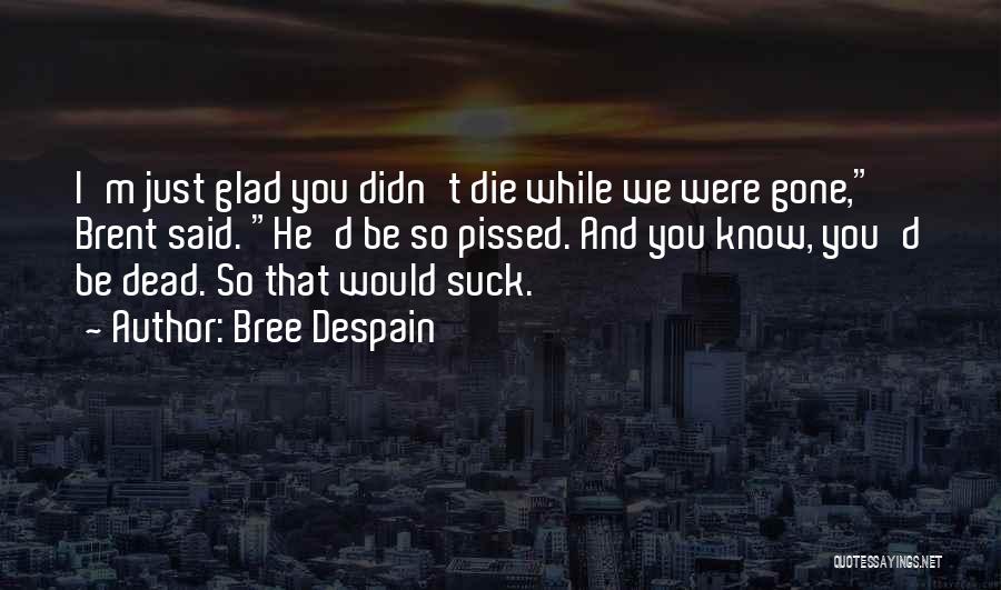 Bree Despain Quotes: I'm Just Glad You Didn't Die While We Were Gone, Brent Said. He'd Be So Pissed. And You Know, You'd