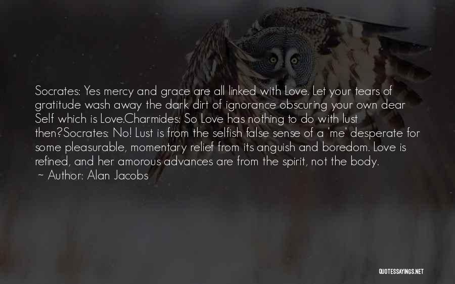 Alan Jacobs Quotes: Socrates: Yes Mercy And Grace Are All Linked With Love. Let Your Tears Of Gratitude Wash Away The Dark Dirt