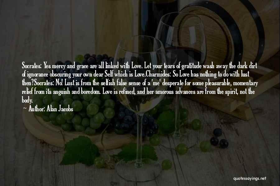 Alan Jacobs Quotes: Socrates: Yes Mercy And Grace Are All Linked With Love. Let Your Tears Of Gratitude Wash Away The Dark Dirt