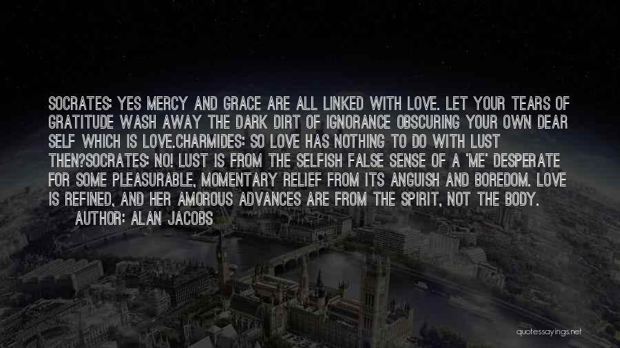 Alan Jacobs Quotes: Socrates: Yes Mercy And Grace Are All Linked With Love. Let Your Tears Of Gratitude Wash Away The Dark Dirt