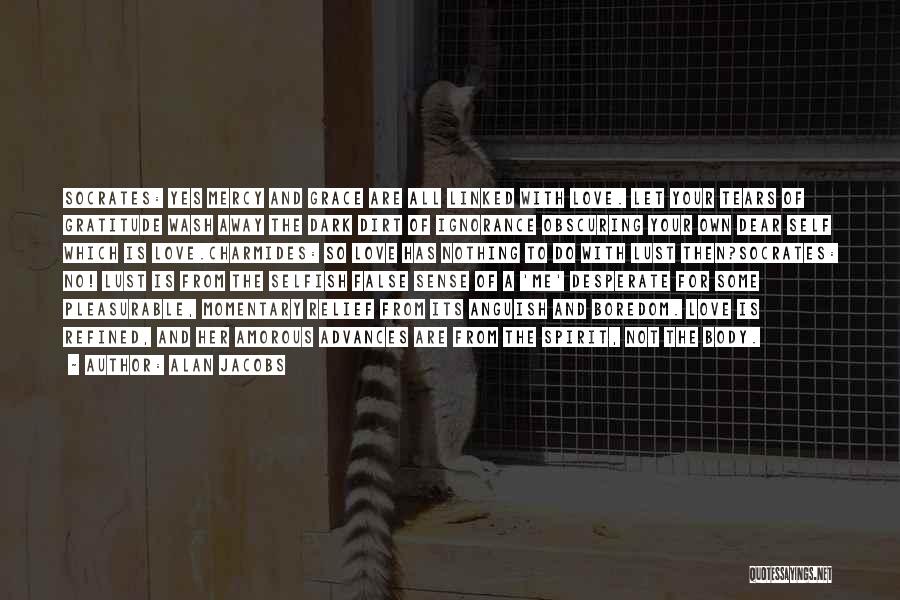 Alan Jacobs Quotes: Socrates: Yes Mercy And Grace Are All Linked With Love. Let Your Tears Of Gratitude Wash Away The Dark Dirt
