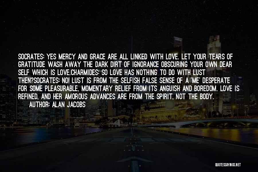 Alan Jacobs Quotes: Socrates: Yes Mercy And Grace Are All Linked With Love. Let Your Tears Of Gratitude Wash Away The Dark Dirt