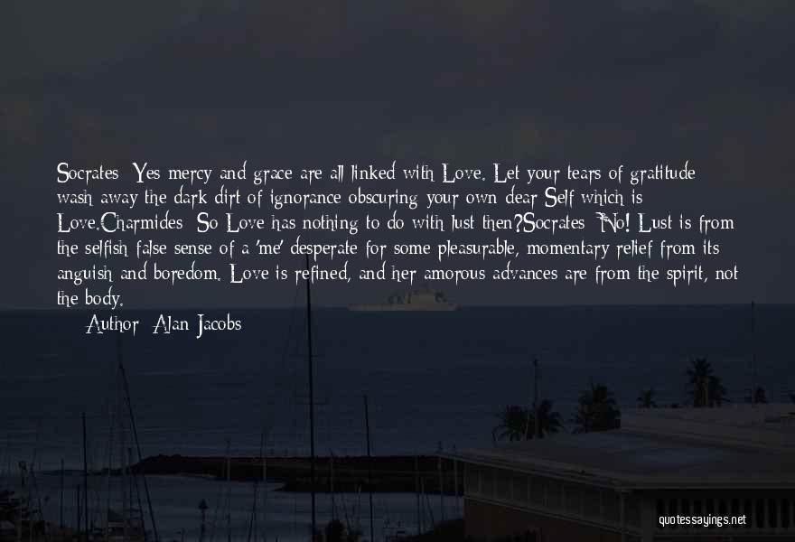 Alan Jacobs Quotes: Socrates: Yes Mercy And Grace Are All Linked With Love. Let Your Tears Of Gratitude Wash Away The Dark Dirt