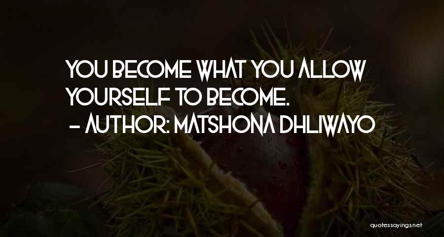 Matshona Dhliwayo Quotes: You Become What You Allow Yourself To Become.