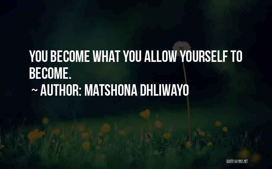 Matshona Dhliwayo Quotes: You Become What You Allow Yourself To Become.
