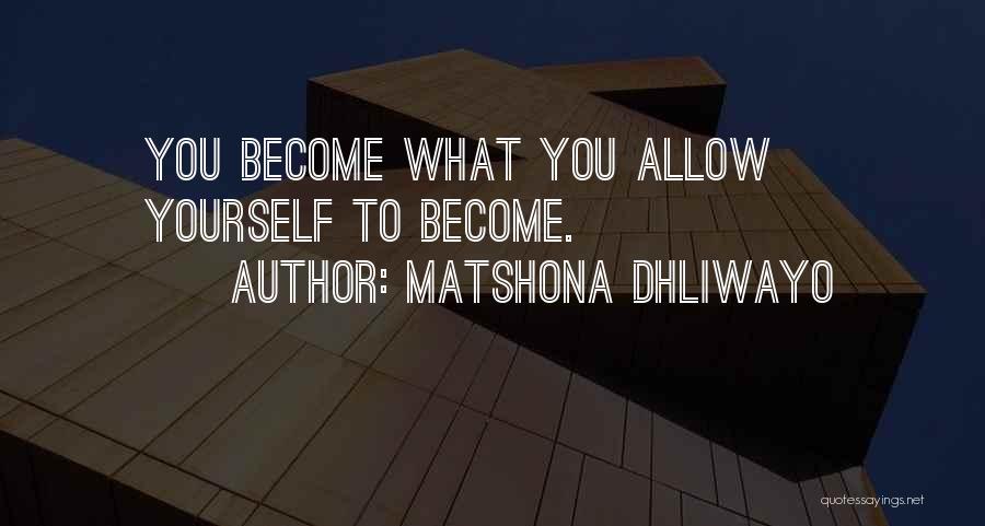Matshona Dhliwayo Quotes: You Become What You Allow Yourself To Become.