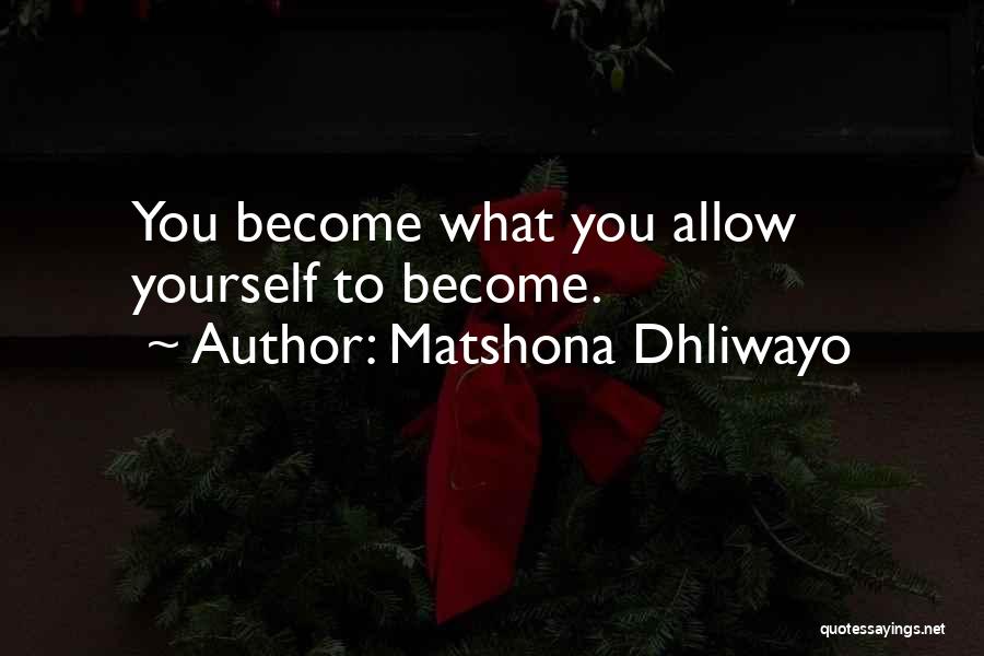 Matshona Dhliwayo Quotes: You Become What You Allow Yourself To Become.
