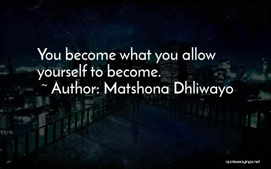 Matshona Dhliwayo Quotes: You Become What You Allow Yourself To Become.