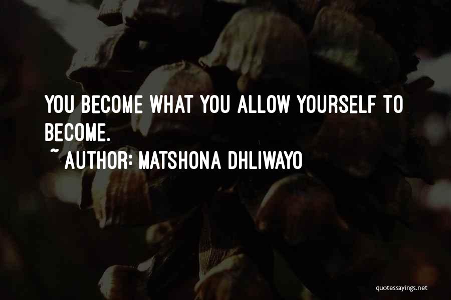 Matshona Dhliwayo Quotes: You Become What You Allow Yourself To Become.